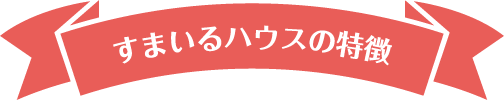 すまいるハウスの特徴